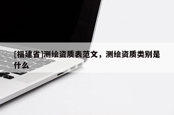 [福建省]測繪資質表范文，測繪資質類別是什么