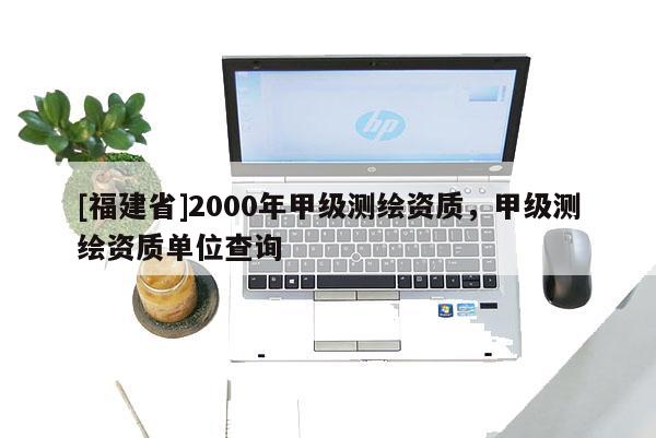 [福建省]2000年甲級測繪資質，甲級測繪資質單位查詢