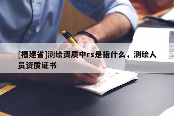 [福建省]測繪資質中rs是指什么，測繪人員資質證書