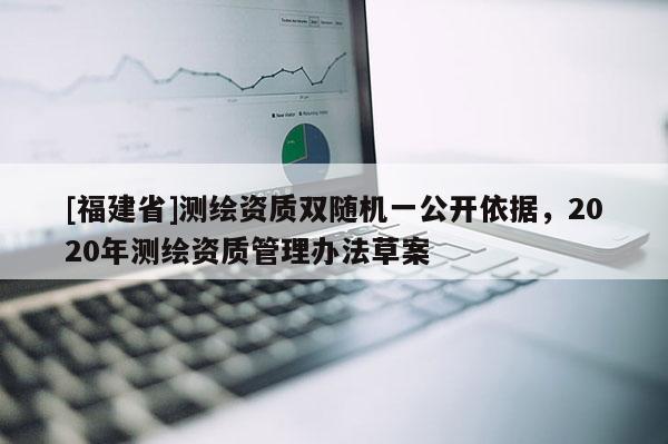 [福建省]測繪資質雙隨機一公開依據，2020年測繪資質管理辦法草案