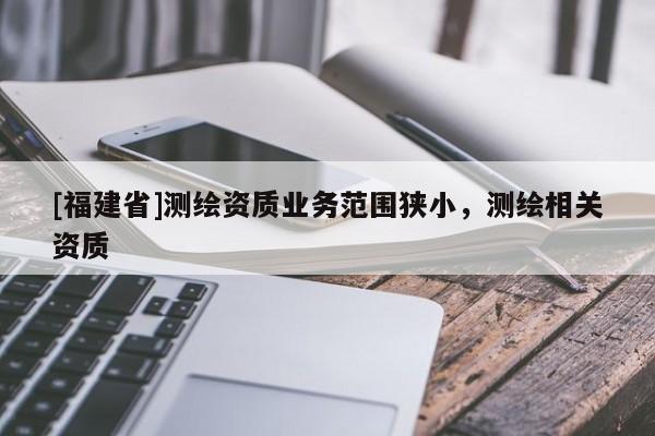 [福建省]測繪資質業務范圍狹小，測繪相關資質