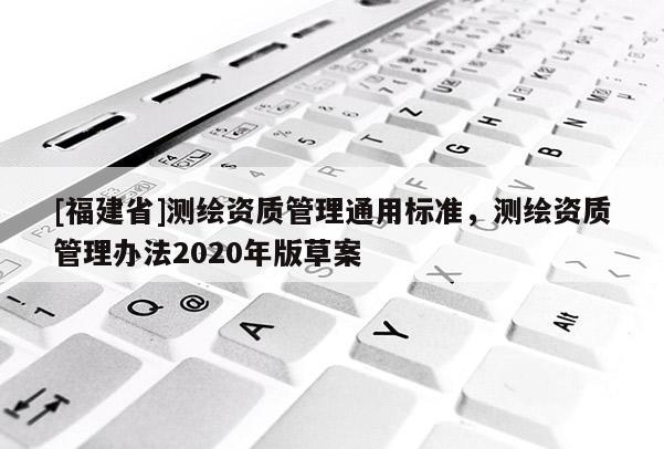 [福建省]測繪資質管理通用標準，測繪資質管理辦法2020年版草案