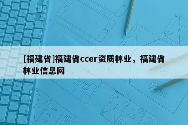 [福建省]福建省ccer資質林業，福建省林業信息網