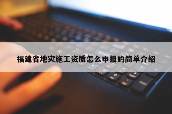 福建省地災施工資質怎么申報的簡單介紹