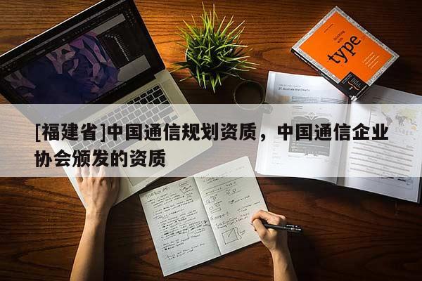 [福建省]中國通信規劃資質，中國通信企業協會頒發的資質