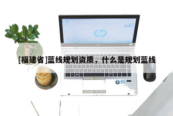 [福建省]藍線規劃資質，什么是規劃藍線