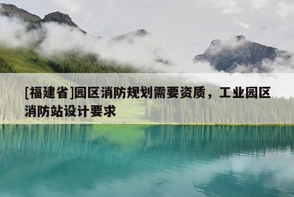 [福建省]園區消防規劃需要資質，工業園區消防站設計要求