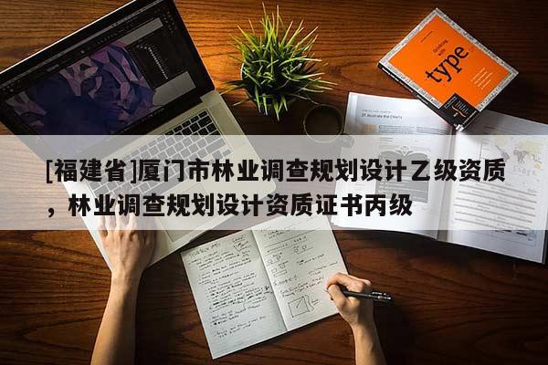 [福建省]廈門市林業調查規劃設計乙級資質，林業調查規劃設計資質證書丙級