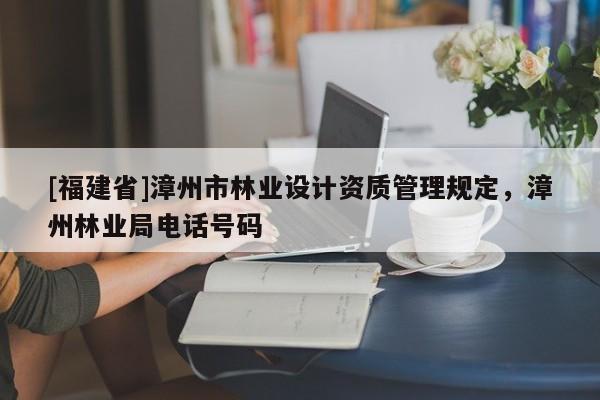 [福建省]漳州市林業設計資質管理規定，漳州林業局電話號碼
