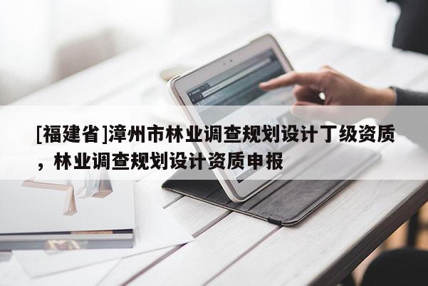 [福建省]漳州市林業調查規劃設計丁級資質，林業調查規劃設計資質申報
