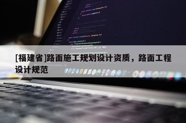[福建省]路面施工規(guī)劃設(shè)計(jì)資質(zhì)，路面工程設(shè)計(jì)規(guī)范