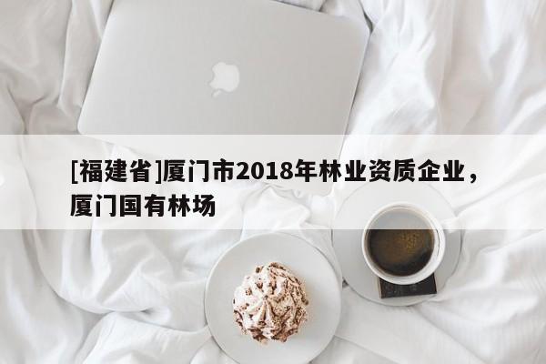 [福建省]廈門市2018年林業(yè)資質企業(yè)，廈門國有林場