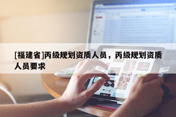 [福建省]丙級規劃資質人員，丙級規劃資質人員要求